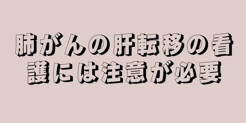 肺がんの肝転移の看護には注意が必要