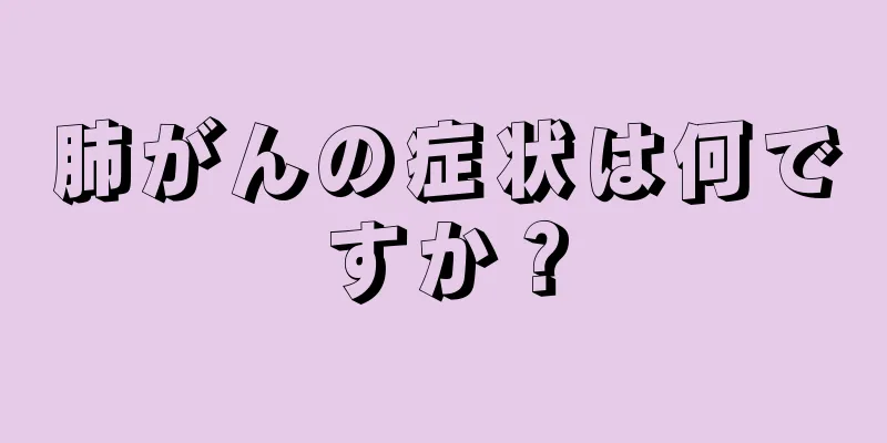 肺がんの症状は何ですか？