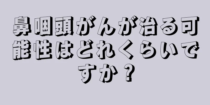 鼻咽頭がんが治る可能性はどれくらいですか？