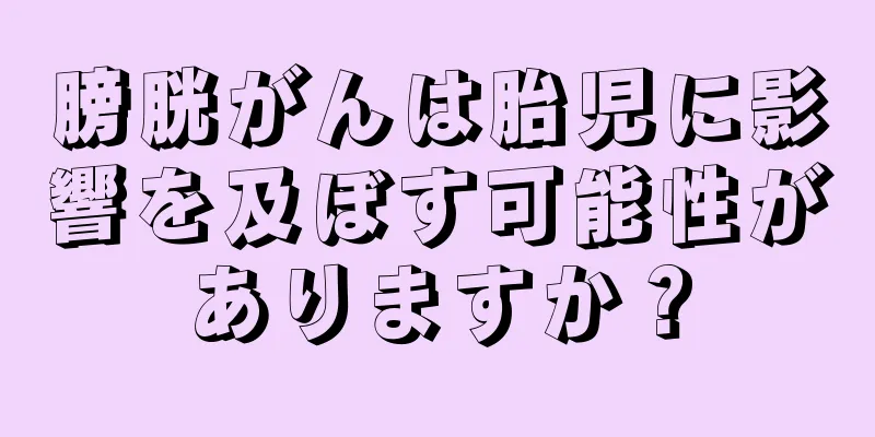 膀胱がんは胎児に影響を及ぼす可能性がありますか？