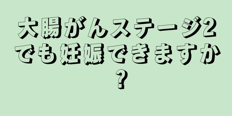 大腸がんステージ2でも妊娠できますか？