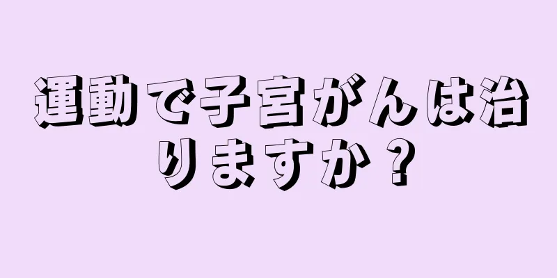 運動で子宮がんは治りますか？