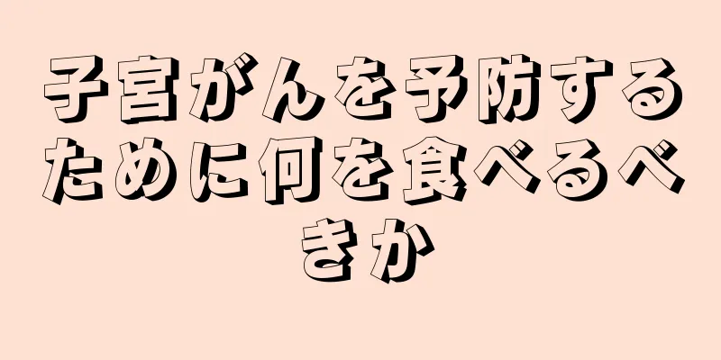 子宮がんを予防するために何を食べるべきか