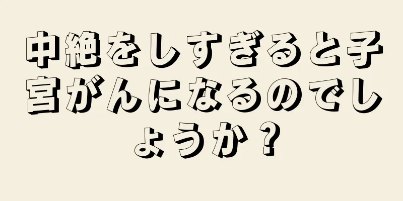 中絶をしすぎると子宮がんになるのでしょうか？