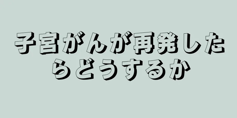子宮がんが再発したらどうするか