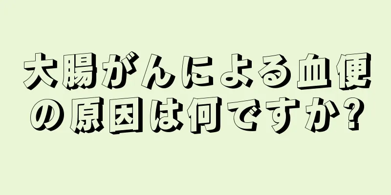大腸がんによる血便の原因は何ですか?