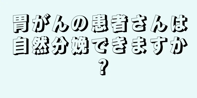 胃がんの患者さんは自然分娩できますか？
