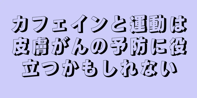 カフェインと運動は皮膚がんの予防に役立つかもしれない