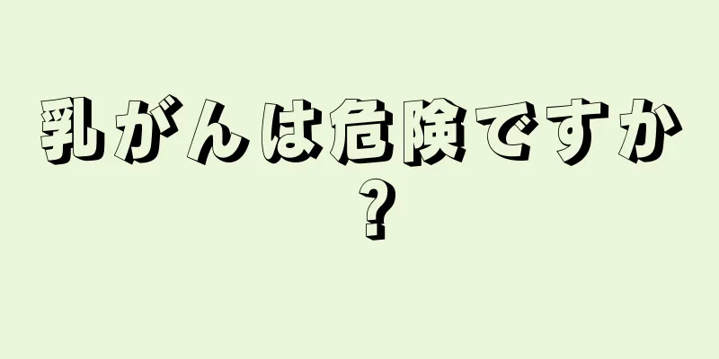 乳がんは危険ですか？