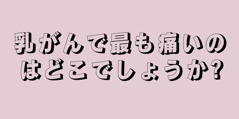 乳がんで最も痛いのはどこでしょうか?
