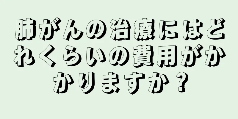 肺がんの治療にはどれくらいの費用がかかりますか？