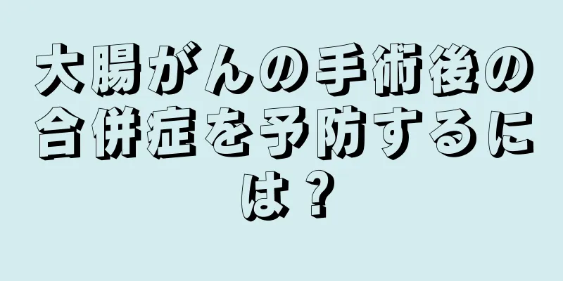 大腸がんの手術後の合併症を予防するには？