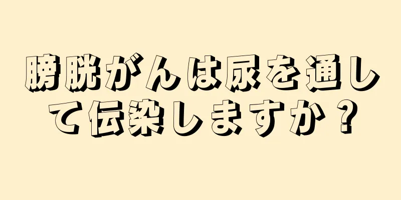 膀胱がんは尿を通して伝染しますか？