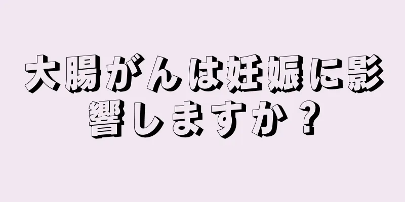大腸がんは妊娠に影響しますか？