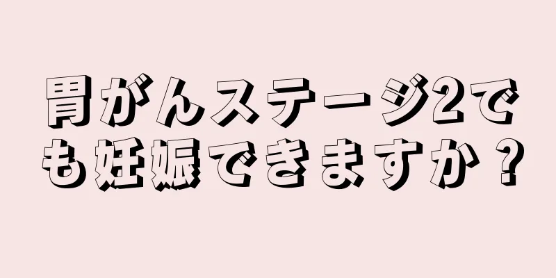 胃がんステージ2でも妊娠できますか？