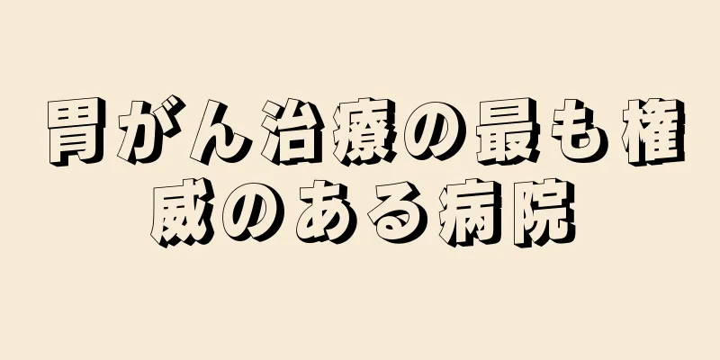胃がん治療の最も権威のある病院