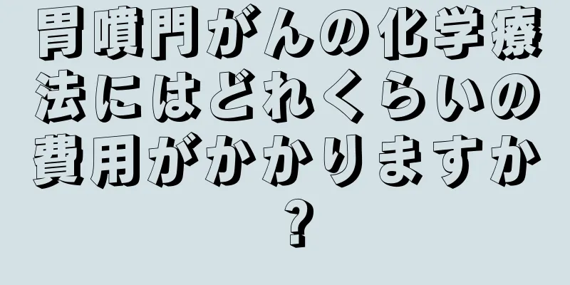 胃噴門がんの化学療法にはどれくらいの費用がかかりますか？