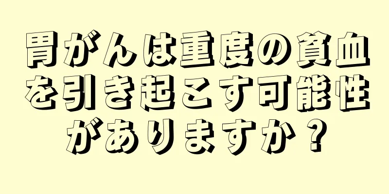 胃がんは重度の貧血を引き起こす可能性がありますか？