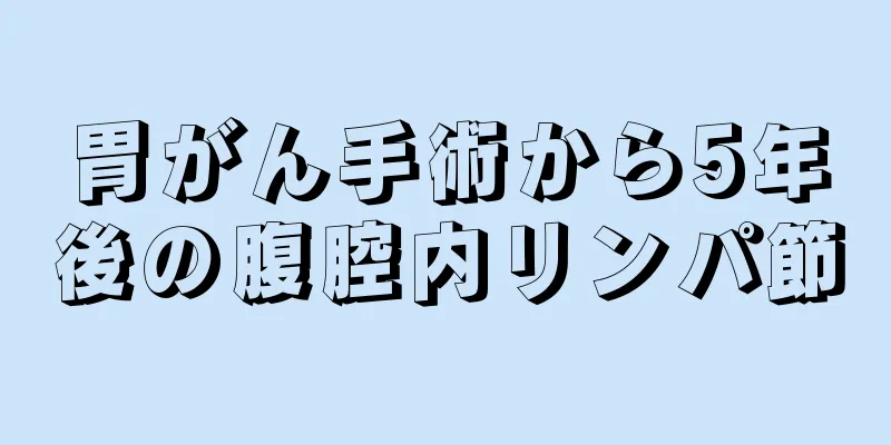 胃がん手術から5年後の腹腔内リンパ節