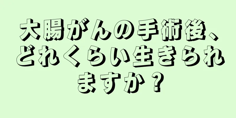 大腸がんの手術後、どれくらい生きられますか？