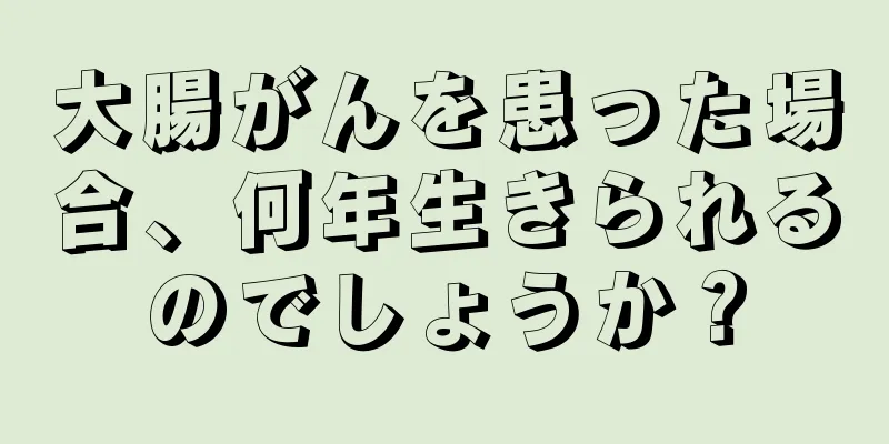 大腸がんを患った場合、何年生きられるのでしょうか？
