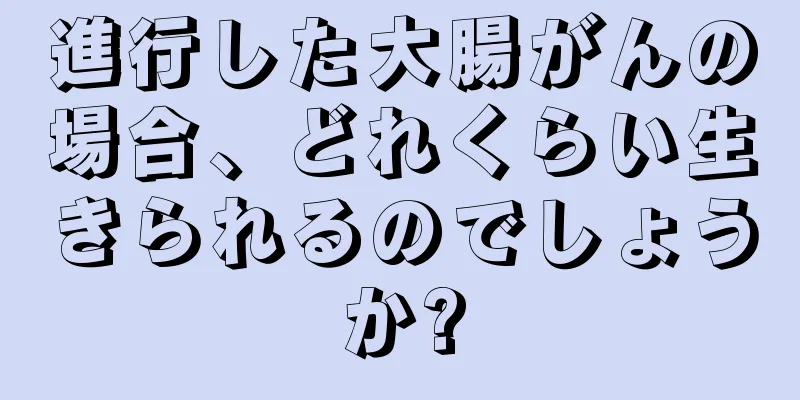 進行した大腸がんの場合、どれくらい生きられるのでしょうか?