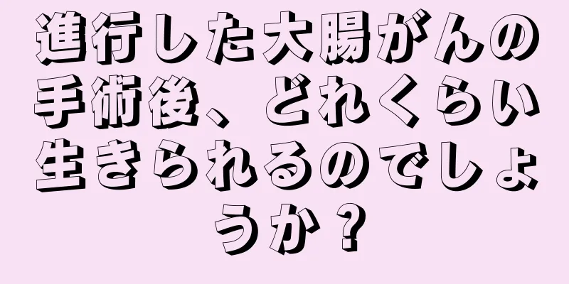 進行した大腸がんの手術後、どれくらい生きられるのでしょうか？
