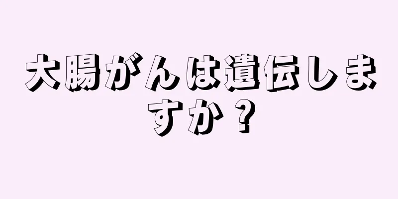 大腸がんは遺伝しますか？