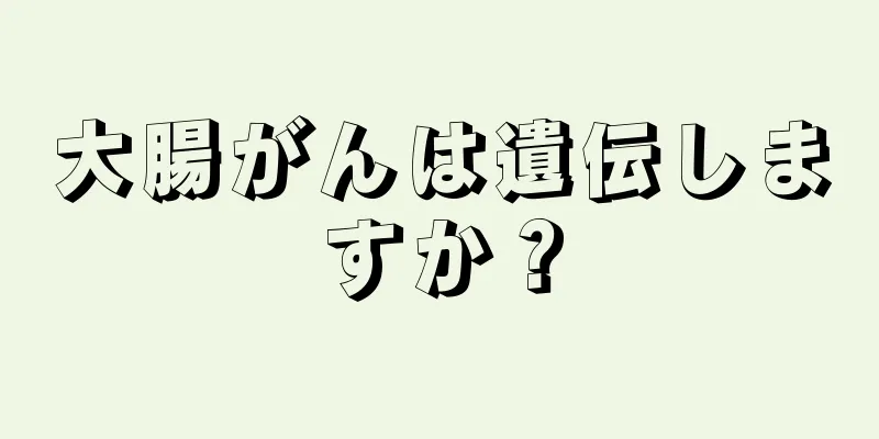 大腸がんは遺伝しますか？