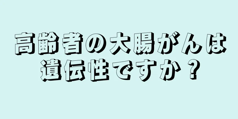 高齢者の大腸がんは遺伝性ですか？