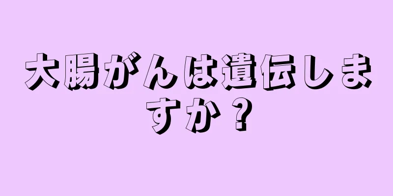 大腸がんは遺伝しますか？