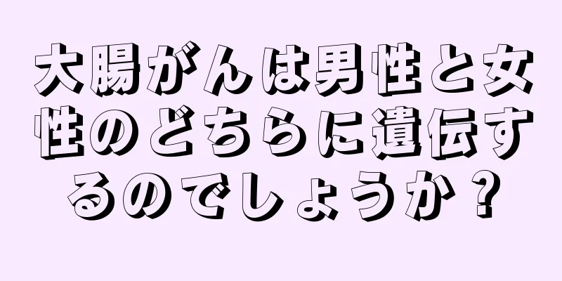 大腸がんは男性と女性のどちらに遺伝するのでしょうか？