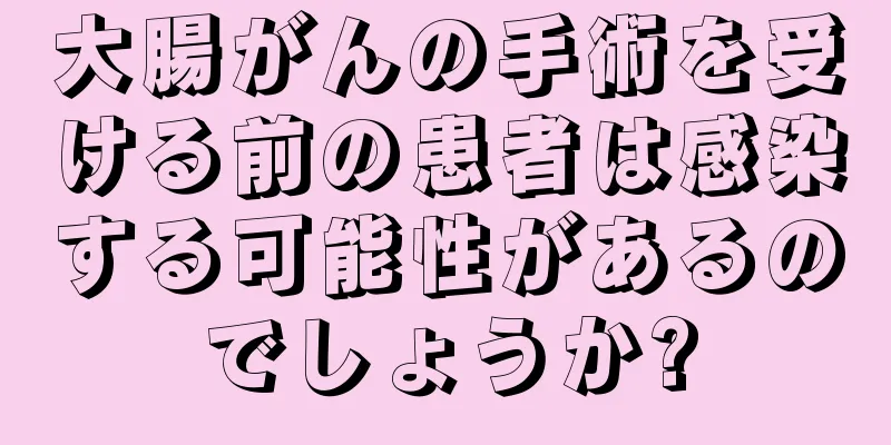 大腸がんの手術を受ける前の患者は感染する可能性があるのでしょうか?