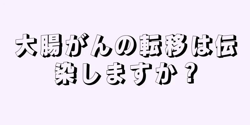 大腸がんの転移は伝染しますか？