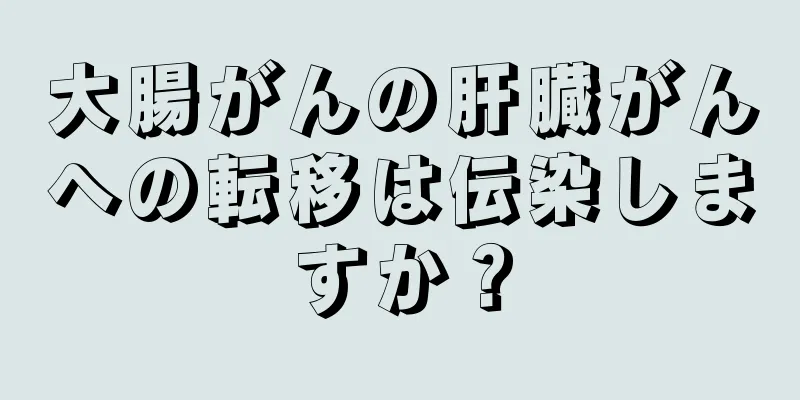 大腸がんの肝臓がんへの転移は伝染しますか？