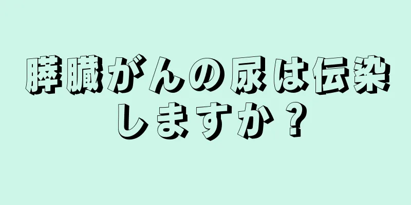膵臓がんの尿は伝染しますか？