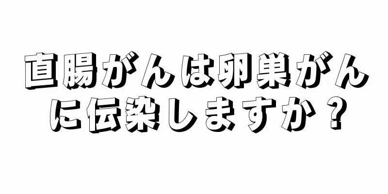 直腸がんは卵巣がんに伝染しますか？