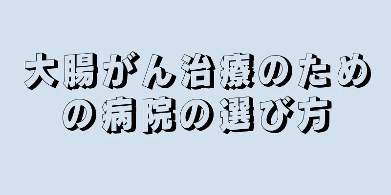 大腸がん治療のための病院の選び方
