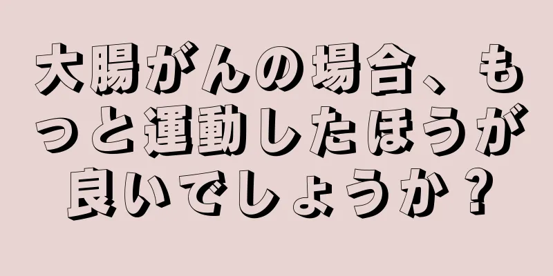 大腸がんの場合、もっと運動したほうが良いでしょうか？