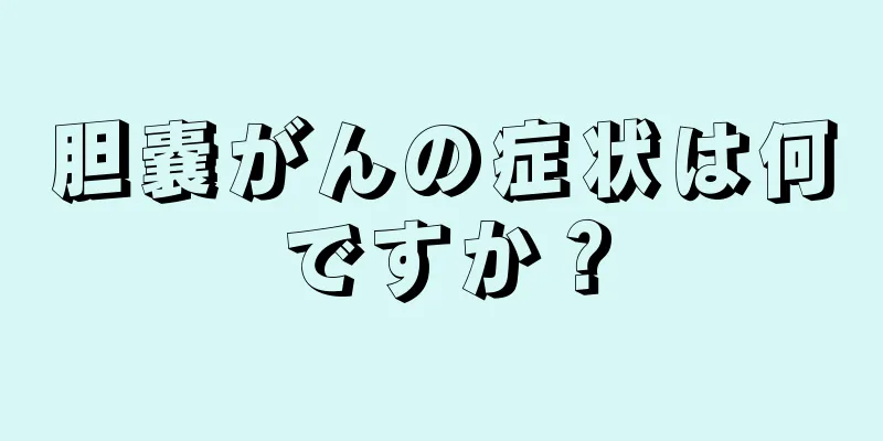胆嚢がんの症状は何ですか？