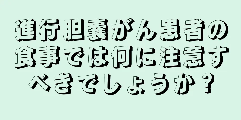 進行胆嚢がん患者の食事では何に注意すべきでしょうか？