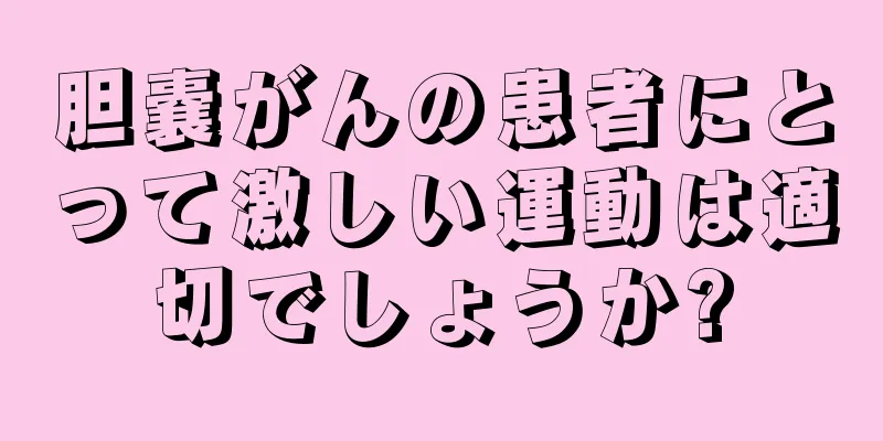 胆嚢がんの患者にとって激しい運動は適切でしょうか?