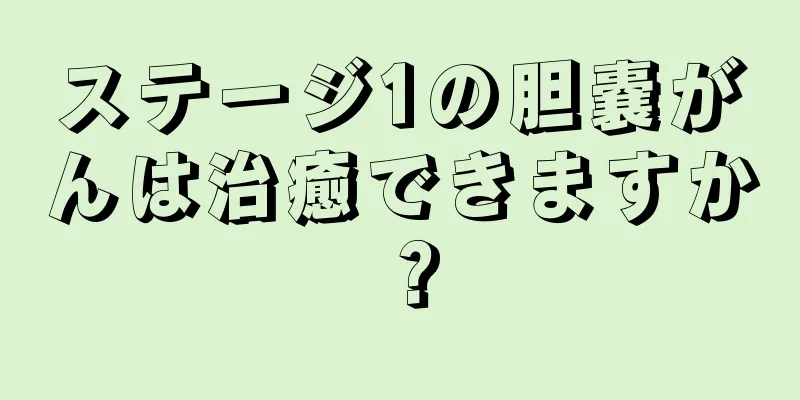 ステージ1の胆嚢がんは治癒できますか？