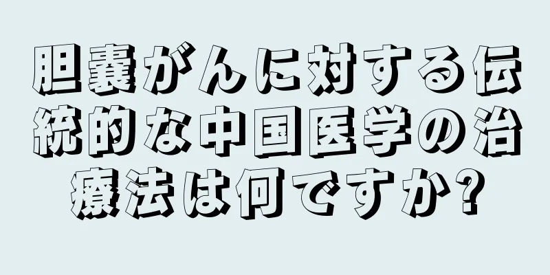 胆嚢がんに対する伝統的な中国医学の治療法は何ですか?