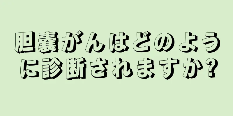 胆嚢がんはどのように診断されますか?