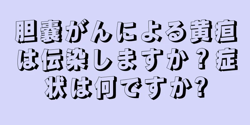 胆嚢がんによる黄疸は伝染しますか？症状は何ですか?
