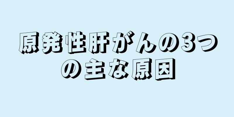 原発性肝がんの3つの主な原因