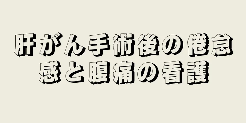 肝がん手術後の倦怠感と腹痛の看護