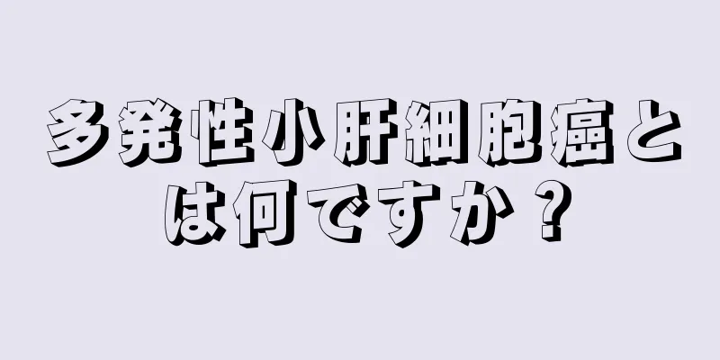 多発性小肝細胞癌とは何ですか？