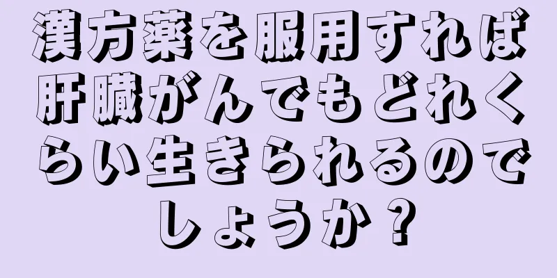 漢方薬を服用すれば肝臓がんでもどれくらい生きられるのでしょうか？